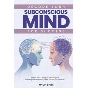 Barr, Mylin Decode Your Subconscious Mind for Success: Rewire your thoughts, unlock your hidden potential and create the life you choose. Barr, Mylin Decode Your Subconscious Mind for Success: Rewire your thoughts, unlock your hidden potential and create the life you choose.