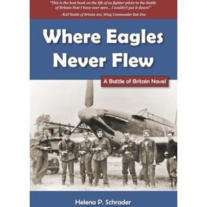 Schrader, Helena Where Eagles Never Flew: A Battle of Britain Novel Schrader, Helena Where Eagles Never Flew: A Battle of Britain Novel
