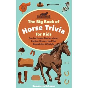 Johnson, Bernadette The Big Book of Horse Trivia for Kids: Fun Facts and Stories about Ponies, Horses, and the Equestrian Lifestyle Johnson, Bernadette The Big Book of Horse Trivia for Kids: Fun Facts and Stories about Ponies, Horses, and the Equestrian Lifestyle