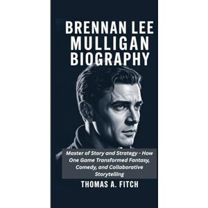 Fitch, Thomas A. BRENNAN LEE MULLIGAN BIOGRAGHY: Master of Story and Strategy How One Game Master Transformed Fantasy, Comedy, and Collaborative Storytelling Fitch, Thomas A. BRENNAN LEE MULLIGAN BIOGRAGHY: Master of Story and Strategy How One Game Master Transformed Fantasy, Comedy, and Collaborative Storytelling