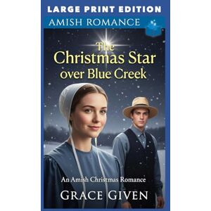 Given, Grace The Christmas Star Over Blue Creek: LARGE PRINT EDITION (Amish Christmas Romance LARGE PRINT) Given, Grace The Christmas Star Over Blue Creek: LARGE PRINT EDITION (Amish Christmas Romance LARGE PRINT)
