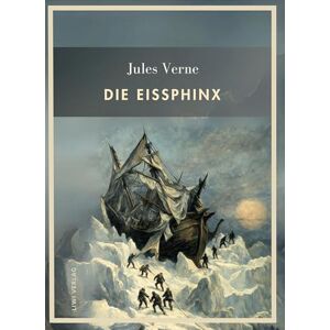 Verne, Jules Jules Verne: Die Eissphinx. Vollständige Neuausgabe Verne, Jules Jules Verne: Die Eissphinx. Vollständige Neuausgabe