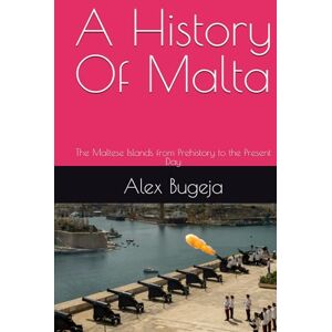 Bugeja, Dr Alex A History Of Malta: The Maltese Islands from Prehistory to the Present Day (World Histories) Bugeja, Dr Alex A History Of Malta: The Maltese Islands from Prehistory to the Present Day (World Histories)