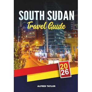 Taylor SOUTH SUDAN TRAVEL GUIDE 2026: Juba, White Nile Adventures, Boma & Nimule National Parks, Tribal Culture & Untouched Wilderness Taylor SOUTH SUDAN TRAVEL GUIDE 2026: Juba, White Nile Adventures, Boma & Nimule National Parks, Tribal Culture & Untouched Wilderness