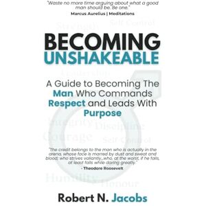 Jacobs, Mr. Robert N. Becoming Unshakeable: A Guide To Becoming The Man Who Commands Respect and Leads With Purpose Jacobs, Mr. Robert N. Becoming Unshakeable: A Guide To Becoming The Man Who Commands Respect and Leads With Purpose