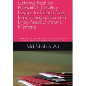 Ali, Mr Md Eshahak Coloring Book for Relaxation: Creative Designs to Reduce Stress, Inspire Imagination, and Enjoy Peaceful Artistic Moments: Beautiful illustrations to ... stress, and enjoying calming artistic Ali, Mr Md Eshahak Coloring Book for Relaxation: Creative Designs to Reduce Stress, Inspire Imagination, and Enjoy Peaceful Artistic Moments: Beautiful illustrations to ... stress, and enjoying calming artistic