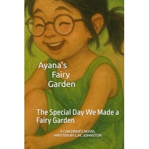 Johnston, L. M. Ayana's Fairy Garden: The Special Day We Made a Fairy Garden (Ayana’s Garden Adventures) Johnston, L. M. Ayana's Fairy Garden: The Special Day We Made a Fairy Garden (Ayana’s Garden Adventures)