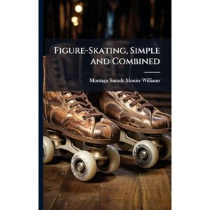Monier-Williams, Montagu Sneade Figure-Skating, Simple and Combined Monier-Williams, Montagu Sneade Figure-Skating, Simple and Combined