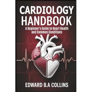 B.A Collins, Edward Cardiology Handbook: A Beginner's Guide to Heart Health and Common Conditions (Medical Handbook for Beginners) B.A Collins, Edward Cardiology Handbook: A Beginner's Guide to Heart Health and Common Conditions (Medical Handbook for Beginners)