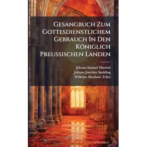 Diterich, Johann Samuel Gesangbuch Zum Gottesdienstlichem Gebrauch In Den Königlich Preußischen Landen Diterich, Johann Samuel Gesangbuch Zum Gottesdienstlichem Gebrauch In Den Königlich Preußischen Landen