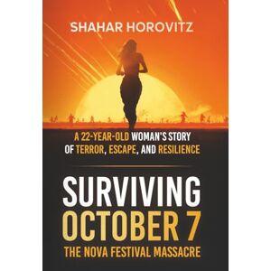 Horovitz, Shahar Surviving October 7: The Nova Festival Massacre: A 22-Year Old Woman's Story of Terror, Escape, and Resilience Horovitz, Shahar Surviving October 7: The Nova Festival Massacre: A 22-Year Old Woman's Story of Terror, Escape, and Resilience
