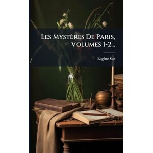 Sue, Eugène Les Mystères De Paris, Volumes 1-2... Sue, Eugène Les Mystères De Paris, Volumes 1-2...