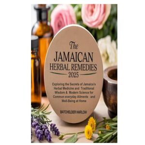 Harlow, Batchelder The Jamaican Herbal Remedies Bible 2025: Exploring the Secrets of Jamaica’s Herbal Medicine and Traditional Wisdom & Modern Science for Common everyday Ailments and Well-Being at Home Harlow, Batchelder The Jamaican Herbal Remedies Bible 2025: Exploring the Secrets of Jamaica’s Herbal Medicine and Traditional Wisdom & Modern Science for Common everyday Ailments and Well-Being at Home
