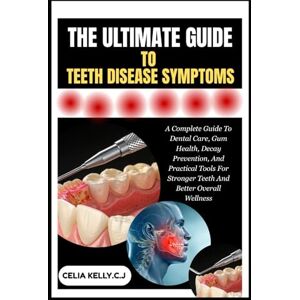 KELLY.C.J, CELIA THE ULTIMATE GUIDE TO TEETH DISEASE SYMPTOMS: A Complete Guide To Dental Care, Gum Health, Decay Prevention, And Practical Tools For Stronger Teeth And Better Overall Wellness KELLY.C.J, CELIA THE ULTIMATE GUIDE TO TEETH DISEASE SYMPTOMS: A Complete Guide To Dental Care, Gum Health, Decay Prevention, And Practical Tools For Stronger Teeth And Better Overall Wellness