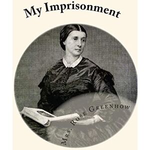Greenhow, Mrs. Rose My Imprisonment: And The First Year of Abolition Rule at Washington Greenhow, Mrs. Rose My Imprisonment: And The First Year of Abolition Rule at Washington