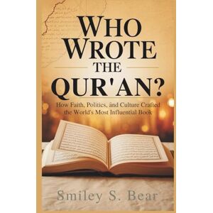S. Bear, Smiley Who Wrote the Qur'an? A Journey Through Divine and Historical Origins: How Faith, Politics, and Culture Crafted the World’s Most Influential Book S. Bear, Smiley Who Wrote the Qur'an? A Journey Through Divine and Historical Origins: How Faith, Politics, and Culture Crafted the World’s Most Influential Book