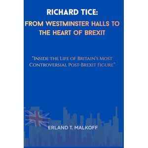 MALKOFF, ERLAND T. Richard Tice: From Westminster Halls to the Heart of Brexit: “Inside the Life of Britain’s Most Controversial Post-Brexit Figure” MALKOFF, ERLAND T. Richard Tice: From Westminster Halls to the Heart of Brexit: “Inside the Life of Britain’s Most Controversial Post-Brexit Figure”