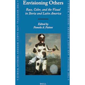 Envisioning Others: Race, Color, and the Visual in Iberia and Latin America: 62 (The Medieval and Early Modern Iberian World, 62) Envisioning Others: Race, Color, and the Visual in Iberia and Latin America: 62 (The Medieval and Early Modern Iberian World, 62)