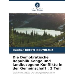 BOTOYI IKONYOLAMA, Christian Die Demokratische Republik Kongo und landbezogene Konflikte in der Gemeinschaft : 2 Teil: Gründliche Analyse und Lösungsmechanismen BOTOYI IKONYOLAMA, Christian Die Demokratische Republik Kongo und landbezogene Konflikte in der Gemeinschaft : 2 Teil: Gründliche Analyse und Lösungsmechanismen