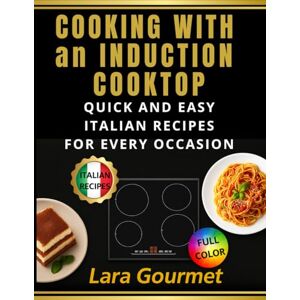Gourmet, Lara Cooking With an Induction Top: Quick and Easy Italian Recipes to Turn Christmas, New Year's Eve, and Carnival into Unforgettable Celebrations Gourmet, Lara Cooking With an Induction Top: Quick and Easy Italian Recipes to Turn Christmas, New Year's Eve, and Carnival into Unforgettable Celebrations