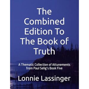 Lassinger, Lonnie L. The Combined Edition To The Book of Truth: A Thematic Collection of Attunements from Paul Selig’s Book Five Lassinger, Lonnie L. The Combined Edition To The Book of Truth: A Thematic Collection of Attunements from Paul Selig’s Book Five