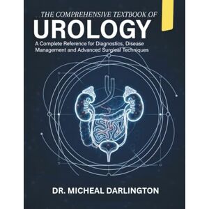 Darlington, Dr. Micheal THE COMPREHENSIVE TEXTBOOK OF UROLOGY: A Complete Reference for Diagnostics, Disease Management, and Advanced Surgical Techniques Darlington, Dr. Micheal THE COMPREHENSIVE TEXTBOOK OF UROLOGY: A Complete Reference for Diagnostics, Disease Management, and Advanced Surgical Techniques