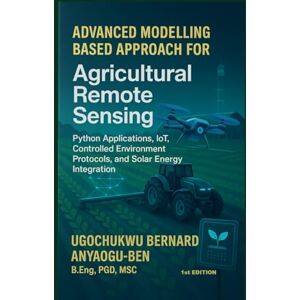 Anyaogu-Ben, Ugochukwu Bernard ADVANCED MODELLING-BASED APPROACH FOR AGRICULTURAL REMOTE SENSING, PYTHON APPLICATIONS, IOT, CONTROLLED ENVIRONMENT PROTOCOLS, AND SOLAR ENERGY INTEGRATION (page 616 to 1231) Anyaogu-Ben, Ugochukwu Bernard ADVANCED MODELLING-BASED APPROACH FOR AGRICULTURAL REMOTE SENSING, PYTHON APPLICATIONS, IOT, CONTROLLED ENVIRONMENT PROTOCOLS, AND SOLAR ENERGY INTEGRATION (page 616 to 1231)