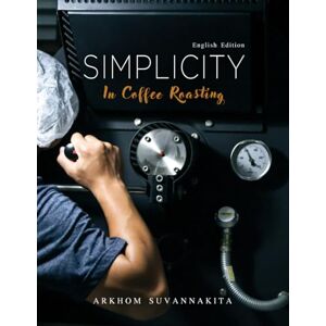 Suvannakita, Arkhom Simplicity in coffee roasting: An essential guide to the science and art of coffee roasting (Simplicity in Coffee Roasting Series) Suvannakita, Arkhom Simplicity in coffee roasting: An essential guide to the science and art of coffee roasting (Simplicity in Coffee Roasting Series)