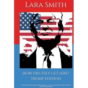 Smith, Lara Jane How did they get here? Trump edition: History of the 45th president of the United states A funny patriotic gift for family! The entire history of Donald Trump. Smith, Lara Jane How did they get here? Trump edition: History of the 45th president of the United states A funny patriotic gift for family! The entire history of Donald Trump.