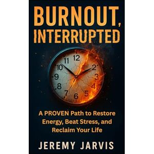 Jarvis, Jeremy Burnout, Interrupted: A Proven Path to Restore Energy, Beat Stress, and Reclaim Your Life Jarvis, Jeremy Burnout, Interrupted: A Proven Path to Restore Energy, Beat Stress, and Reclaim Your Life