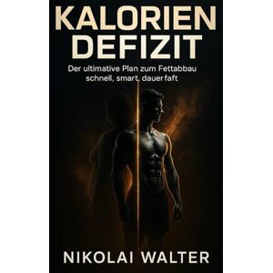 Walter, Nikolai Kalorien Defizit Der ultimative Plan zum Fettabbau: schnell, smart, dauerthaft: Das wissenschaftlich fundierte Prinzip für dauerhaften Fettabbau, maximale Energie und mentale Kontrolle Walter, Nikolai Kalorien Defizit Der ultimative Plan zum Fettabbau: schnell, smart, dauerthaft: Das wissenschaftlich fundierte Prinzip für dauerhaften Fettabbau, maximale Energie und mentale Kontrolle