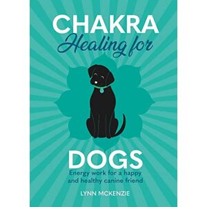 McKenzie, Lynn Chakra Healing for Dogs: Energy work for a happy and healthy canine friend: 2 (Chakra Healing for Pets) McKenzie, Lynn Chakra Healing for Dogs: Energy work for a happy and healthy canine friend: 2 (Chakra Healing for Pets)