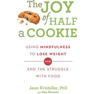 Kristeller, Jean The Joy of Half A Cookie: Using Mindfulness to Lose Weight and End the Struggle With Food Kristeller, Jean The Joy of Half A Cookie: Using Mindfulness to Lose Weight and End the Struggle With Food