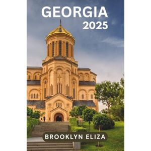 Eliza, Brooklyn GEORGIA REISEFÜHRER 2025: Wichtige Reisetipps, sehenswerte Reiseziele, Informationen zu Transportmöglichkeiten, Unterkunftsmöglichkeiten und ... für ein unvergessliches Mittelmeerabenteuer Eliza, Brooklyn GEORGIA REISEFÜHRER 2025: Wichtige Reisetipps, sehenswerte Reiseziele, Informationen zu Transportmöglichkeiten, Unterkunftsmöglichkeiten und ... für ein unvergessliches Mittelmeerabenteuer