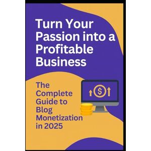 Gray, Kimberly Turn Your Passion into a Profitable Business: The Complete Guide to Blog Monitization Gray, Kimberly Turn Your Passion into a Profitable Business: The Complete Guide to Blog Monitization