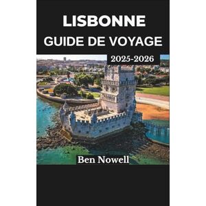 Nowell, Ben LISBONNE GUIDE DE VOYAGE 2025-2026: Naviguez dans les tramways, goûtez à la cuisine et explorez les quartiers historiques avec ce compagnon de planification complet Nowell, Ben LISBONNE GUIDE DE VOYAGE 2025-2026: Naviguez dans les tramways, goûtez à la cuisine et explorez les quartiers historiques avec ce compagnon de planification complet