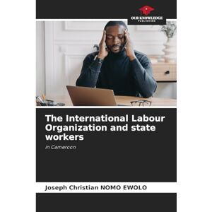 Nomo Ewolo, Joseph Christian The International Labour Organization and state workers: in Cameroon Nomo Ewolo, Joseph Christian The International Labour Organization and state workers: in Cameroon