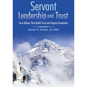 Ovalle 2d DBA, Nestor K. Servant Leadership and Trust: Core Values That Build Trust and Inspire Greatness Ovalle 2d DBA, Nestor K. Servant Leadership and Trust: Core Values That Build Trust and Inspire Greatness