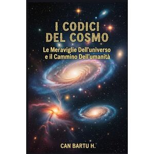 H., CAN BARTU I Codici del Cosmo: Le Meraviglie Dell’universo e il Cammino Dell’umanità (L'evoluzione delle stelle e le scoperte galattiche) H., CAN BARTU I Codici del Cosmo: Le Meraviglie Dell’universo e il Cammino Dell’umanità (L'evoluzione delle stelle e le scoperte galattiche)