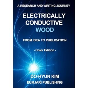 Kim, Do-Hyun Electrically Conductive Wood: A Research and Writing Journey from Idea to Publication (Color Edition) Kim, Do-Hyun Electrically Conductive Wood: A Research and Writing Journey from Idea to Publication (Color Edition)