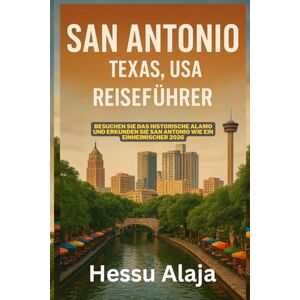 ALAJA, HESSU SAN ANTONIO TEXAS USA REISEFUHRER: Besuchen Sie das historische Alamo und erkunden Sie San Antonio wie ein Einheimischer 2026 ALAJA, HESSU SAN ANTONIO TEXAS USA REISEFUHRER: Besuchen Sie das historische Alamo und erkunden Sie San Antonio wie ein Einheimischer 2026