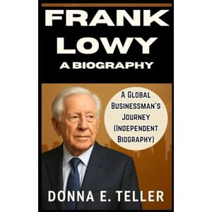 E. Teller, Donna FRANK LOWY: A BIOGRAPHY: A Global Businessman’s Journey (Independent Biography) E. Teller, Donna FRANK LOWY: A BIOGRAPHY: A Global Businessman’s Journey (Independent Biography)