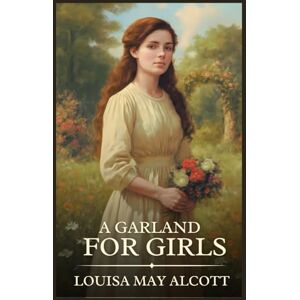 Alcott, Louisa May A Garland for Girls: Timeless Edition Featuring Authentic Illustrations Alcott, Louisa May A Garland for Girls: Timeless Edition Featuring Authentic Illustrations