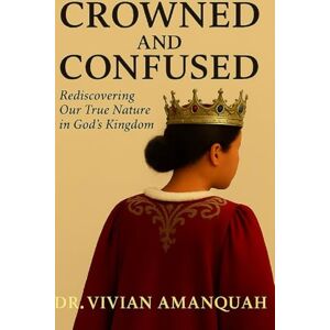 Amanquah, Dr. Vivian Crowned And Confused: Rediscovering Our True Nature in God’s Kingdom Amanquah, Dr. Vivian Crowned And Confused: Rediscovering Our True Nature in God’s Kingdom