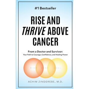 Zinggrebe, Achim Rise and Thrive Above Cancer: Your Path to Finding Courage, Confidence and Healing Power Zinggrebe, Achim Rise and Thrive Above Cancer: Your Path to Finding Courage, Confidence and Healing Power