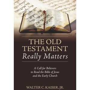 Kaiser The Old Testament Really Matters: A Call for Believers to Read the Bible of Jesus and the Early Church Kaiser The Old Testament Really Matters: A Call for Believers to Read the Bible of Jesus and the Early Church