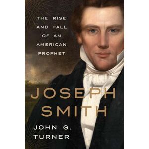 Turner, John G. Joseph Smith: The Rise and Fall of an American Prophet Turner, John G. Joseph Smith: The Rise and Fall of an American Prophet