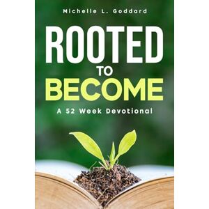 Goddard, Michelle L. Rooted to Become: A 52 Week Devotional Goddard, Michelle L. Rooted to Become: A 52 Week Devotional