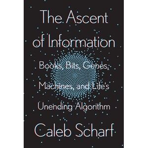 Scharf, Caleb Ascent of Information, The: Books, Bits, Genes, Machines, and Life's Unending Algorithm Scharf, Caleb Ascent of Information, The: Books, Bits, Genes, Machines, and Life's Unending Algorithm
