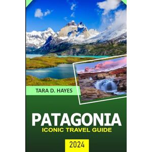 Hayes, Tara D. Patagonia Iconic Travel Guide 2024: Exploring the Enchanting Secrets Torres del Paine, Wildlife Watching and Hidden Gem, Trekking and Stunning ... to Eat and Stay. (Tara's Travel Guide Series) Hayes, Tara D. Patagonia Iconic Travel Guide 2024: Exploring the Enchanting Secrets Torres del Paine, Wildlife Watching and Hidden Gem, Trekking and Stunning ... to Eat and Stay. (Tara's Travel Guide Series)
